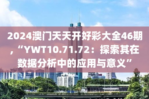 2024澳门天天开好彩大全46期,“YWT10.71.72：探索其在数据分析中的应用与意义”