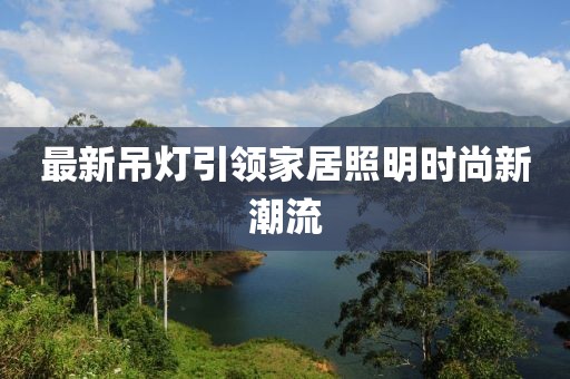 最新吊灯引领家居照明时尚新潮流