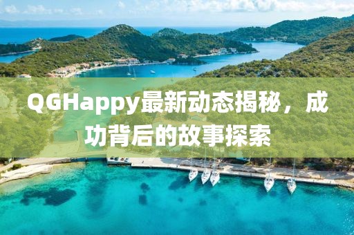 QGHappy最新动态揭秘，成功背后的故事探索