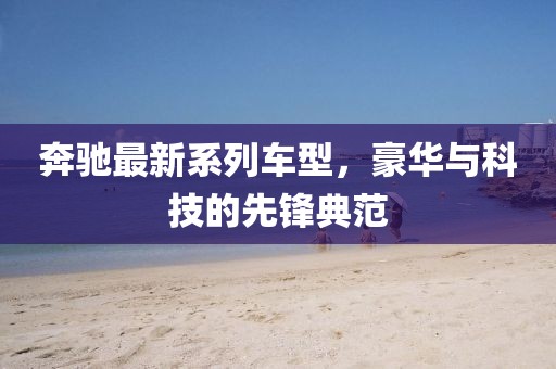 奔驰最新系列车型，豪华与科技的先锋典范