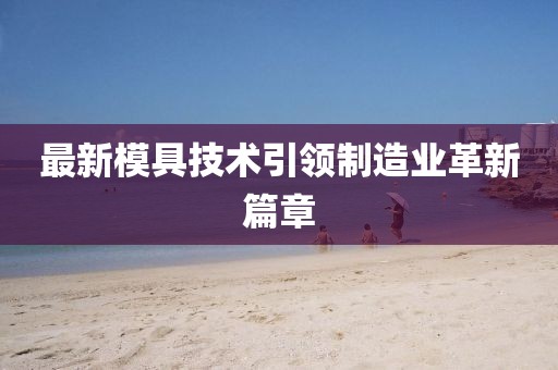 最新模具技术引领制造业革新篇章