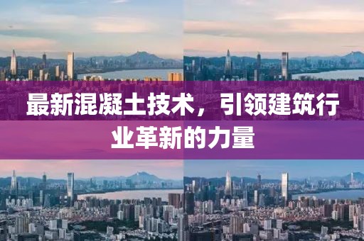 最新混凝土技术，引领建筑行业革新的力量