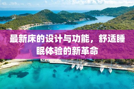 最新床的设计与功能，舒适睡眠体验的新革命
