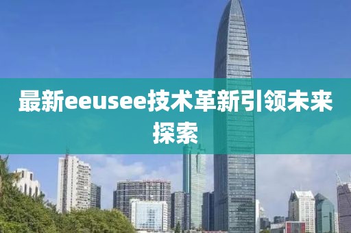 最新eeusee技术革新引领未来探索