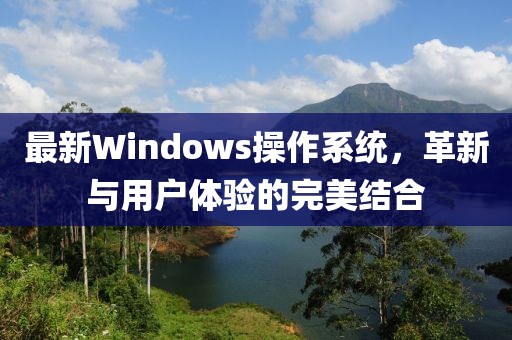 最新Windows操作系统，革新与用户体验的完美结合