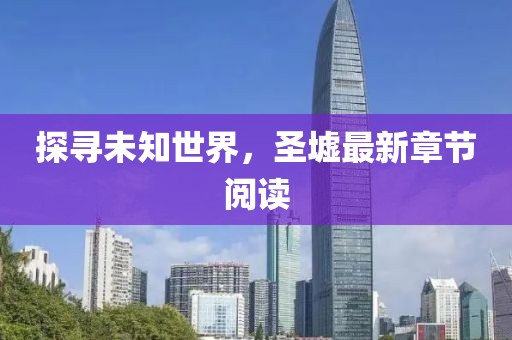 探寻未知世界，圣墟最新章节阅读