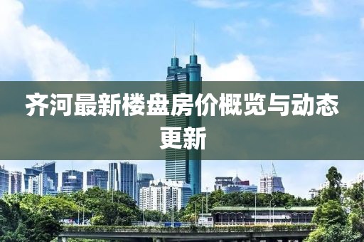 齐河最新楼盘房价概览与动态更新