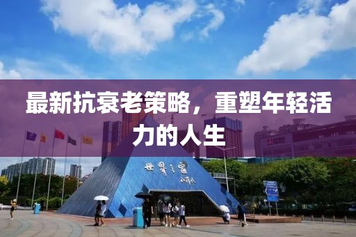 最新抗衰老策略，重塑年轻活力的人生