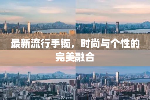 最新流行手镯，时尚与个性的完美融合