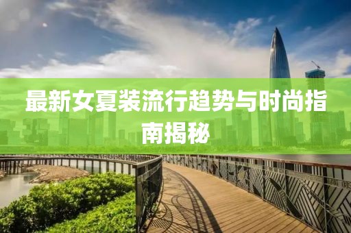 最新女夏装流行趋势与时尚指南揭秘