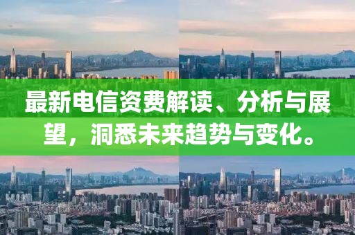 最新电信资费解读、分析与展望，洞悉未来趋势与变化。