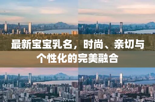 最新宝宝乳名，时尚、亲切与个性化的完美融合