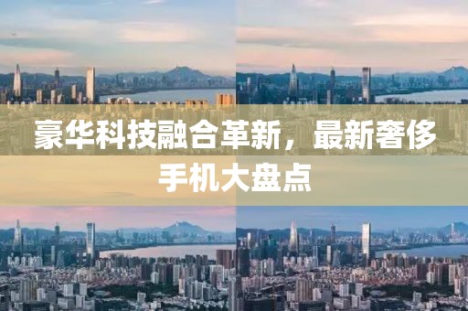 豪华科技融合革新，最新奢侈手机大盘点