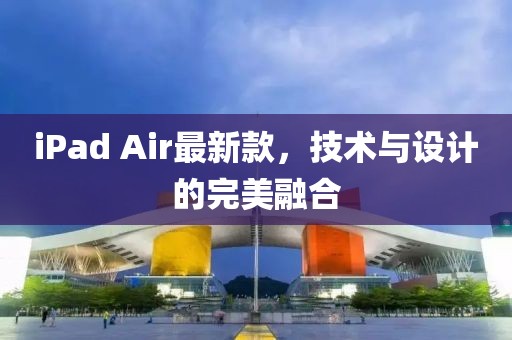 iPad Air最新款，技术与设计的完美融合