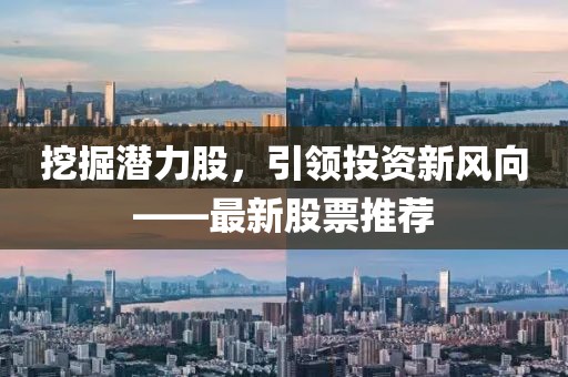 挖掘潜力股，引领投资新风向——最新股票推荐