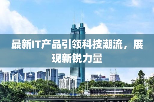 最新IT产品引领科技潮流，展现新锐力量