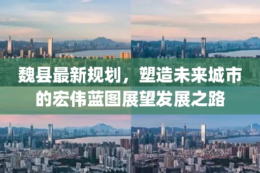 魏县最新规划，塑造未来城市的宏伟蓝图展望发展之路