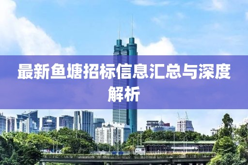 最新鱼塘招标信息汇总与深度解析