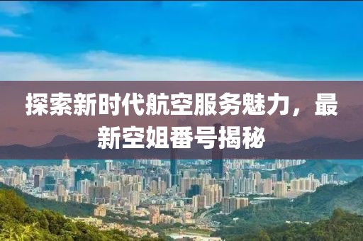 探索新时代航空服务魅力，最新空姐番号揭秘