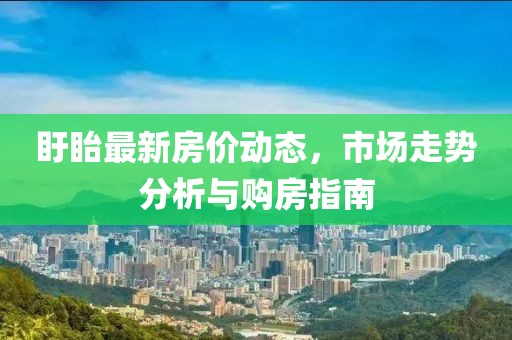 盱眙最新房价动态，市场走势分析与购房指南