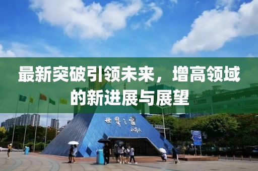 最新突破引领未来，增高领域的新进展与展望