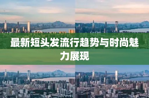 最新短头发流行趋势与时尚魅力展现