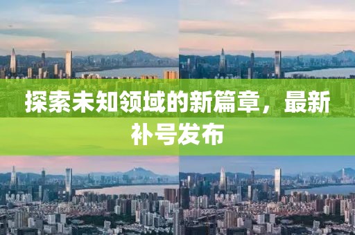 探索未知领域的新篇章，最新补号发布