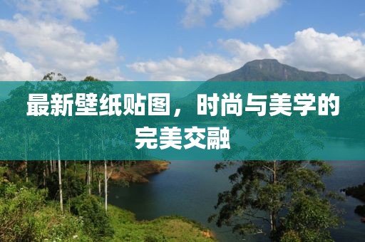 最新壁纸贴图，时尚与美学的完美交融
