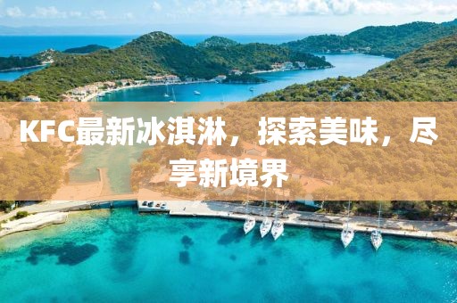 KFC最新冰淇淋，探索美味，尽享新境界