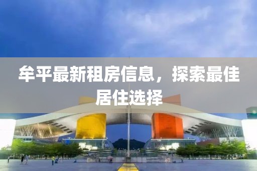 牟平最新租房信息，探索最佳居住选择
