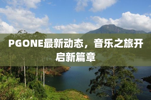 PGONE最新动态，音乐之旅开启新篇章