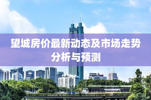 望城房价最新动态及市场走势分析与预测