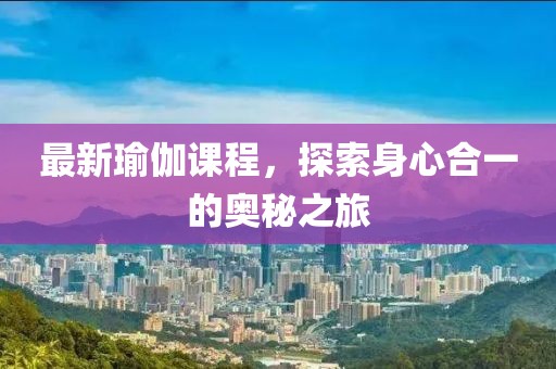 最新瑜伽课程，探索身心合一的奥秘之旅