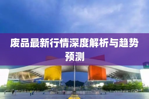 废品最新行情深度解析与趋势预测