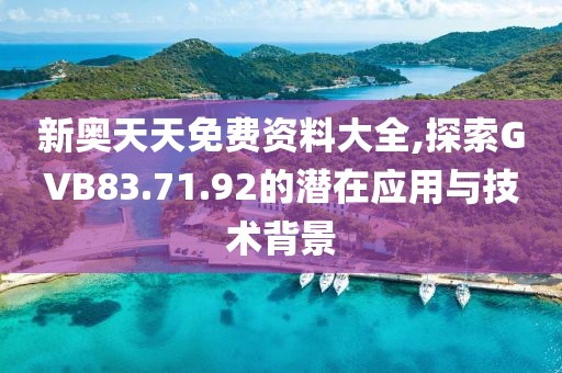 新奥天天免费资料大全,探索GVB83.71.92的潜在应用与技术背景
