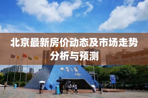 北京最新房价动态及市场走势分析与预测