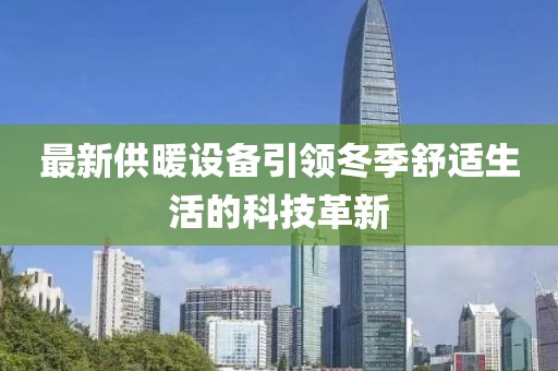 最新供暖设备引领冬季舒适生活的科技革新