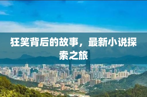 狂笑背后的故事，最新小说探索之旅