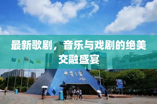 最新歌剧，音乐与戏剧的绝美交融盛宴