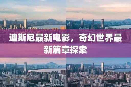 迪斯尼最新电影，奇幻世界最新篇章探索
