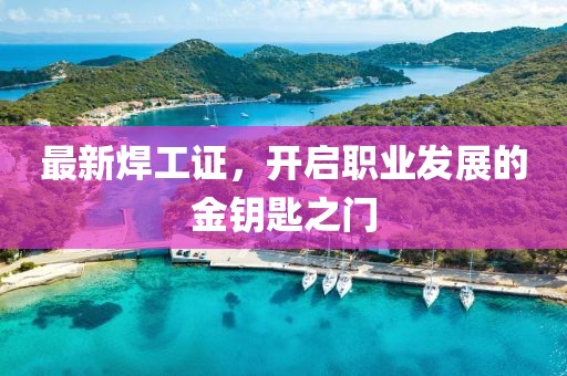 最新焊工证，开启职业发展的金钥匙之门