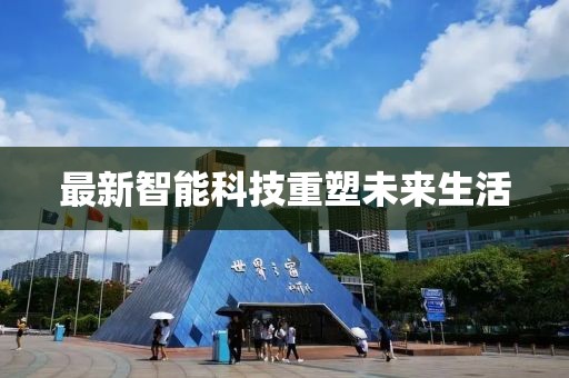 最新智能科技重塑未来生活