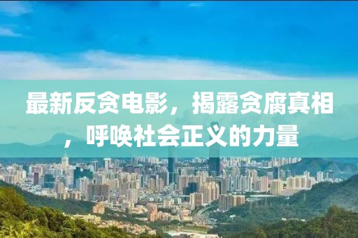 最新反贪电影，揭露贪腐真相，呼唤社会正义的力量