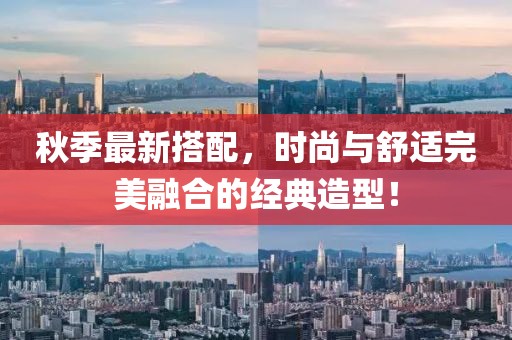 秋季最新搭配，时尚与舒适完美融合的经典造型！