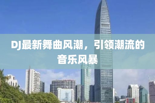 DJ最新舞曲风潮，引领潮流的音乐风暴