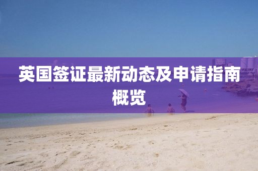 英国签证最新动态及申请指南概览