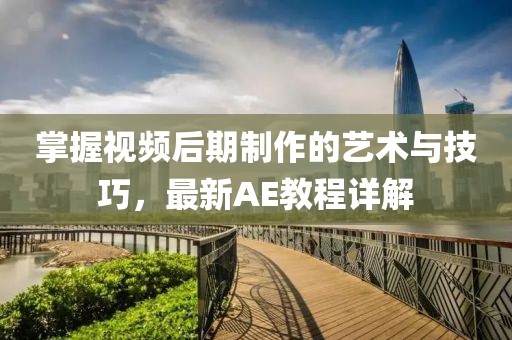 掌握视频后期制作的艺术与技巧，最新AE教程详解