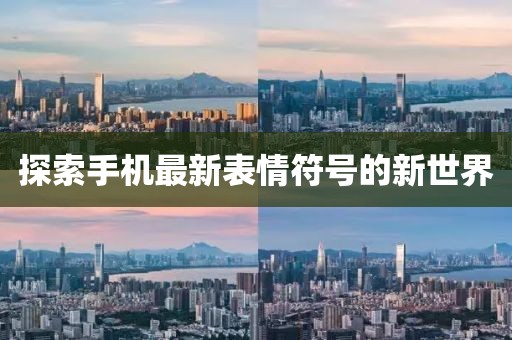 探索手机最新表情符号的新世界