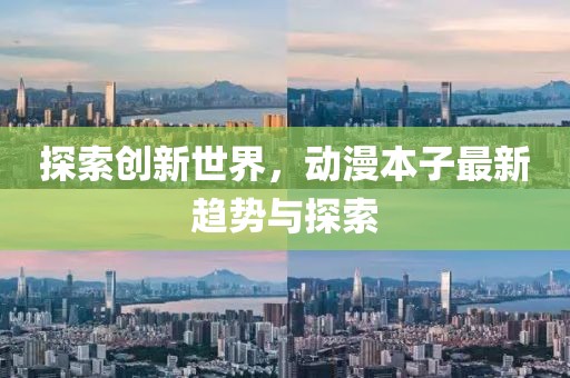 探索创新世界，动漫本子最新趋势与探索