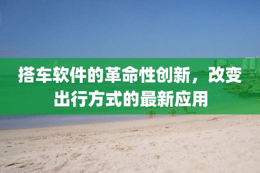 搭车软件的革命性创新，改变出行方式的最新应用